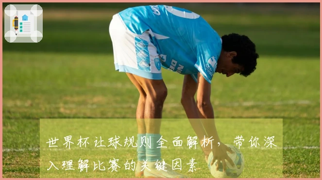 世界杯让球规则全面解析，带你深入理解比赛的关键因素