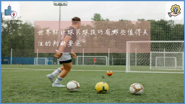 世界杯让球买球技巧有哪些值得关注的判断要点